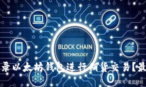 如何登录以太坊钱包进行期货交易？最全指南