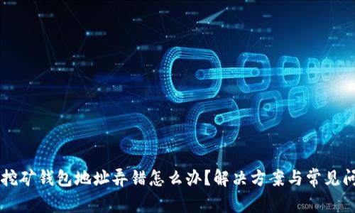 以太坊挖矿钱包地址弄错怎么办?解决方案与常见问题解析