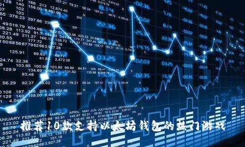 推荐10款支持以太坊钱包的热门游戏