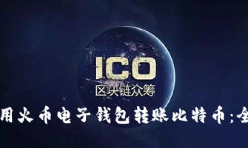 如何使用火币电子钱包转账比特币：全面指南
