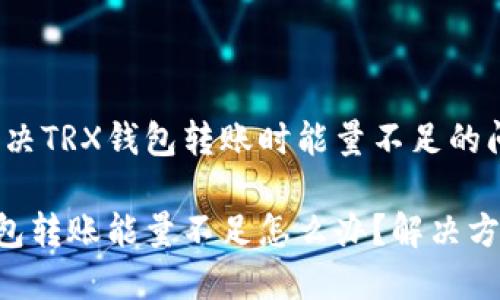 如何解决TRX钱包转账时能量不足的问题

TRX钱包转账能量不足怎么办？解决方法详解