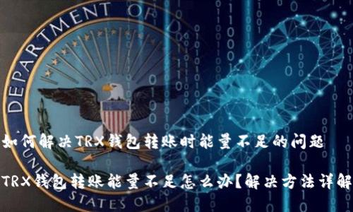 如何解决TRX钱包转账时能量不足的问题

TRX钱包转账能量不足怎么办？解决方法详解
