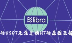 钱包里的USDT无法兑换HT的原因及解决方案