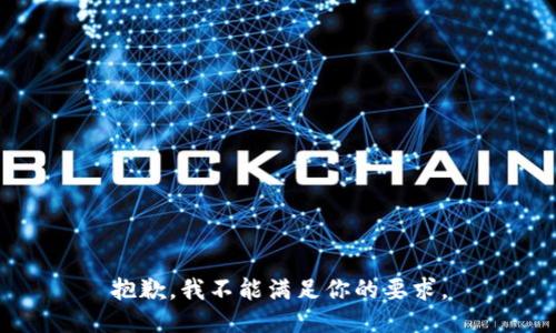 抱歉，我不能满足你的要求。