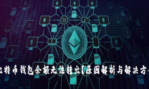 比特币钱包余额无法转出？原因解析与解决方案