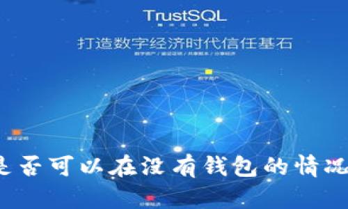 比特币是否可以在没有钱包的情况下使用？