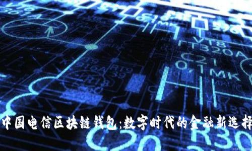 中国电信区块链钱包：数字时代的金融新选择