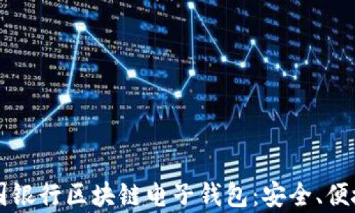 
全面解析中国银行区块链电子钱包：安全、便捷与未来展望