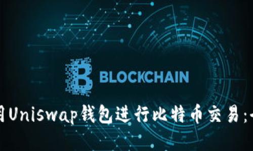 如何使用Uniswap钱包进行比特币交易：全面指南