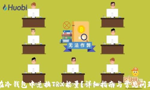 
如何在冷钱包中兑换TRX能量？详细指南与常见问题解答