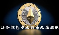 如何解决冷钱包中比特币无法提取的问题