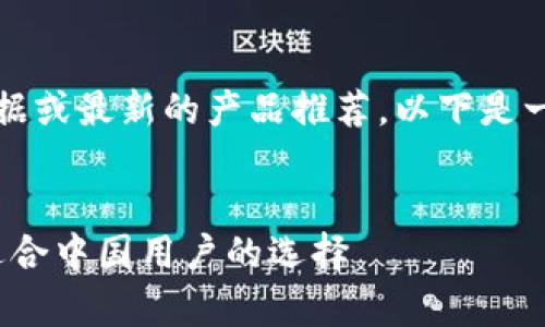 注意：我无法提供实时的市场数据或最新的产品推荐。以下是一个基于常识和历史信息的建议。


2023年最佳比特币钱包推荐：适合中国用户的选择