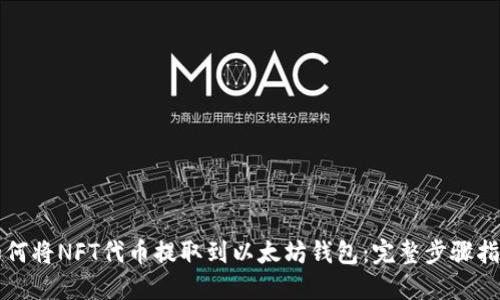 如何将NFT代币提取到以太坊钱包：完整步骤指南
