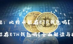 当前问题: 比特币能存ETH钱包吗？比特币能存ET