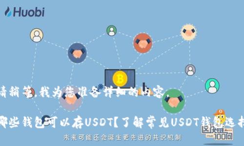 请稍等，我为您准备详细的内容。

哪些钱包可以存USDT？了解常见USDT钱包选择