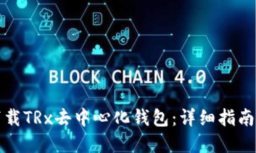 如何安全下载TRx去中心化钱包：详细指南与实用技巧