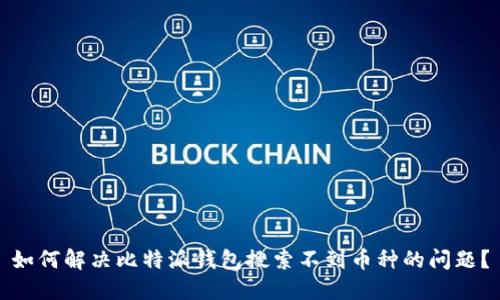 如何解决比特派钱包搜索不到币种的问题？