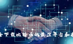 安全下载比特币的最佳平台和指南