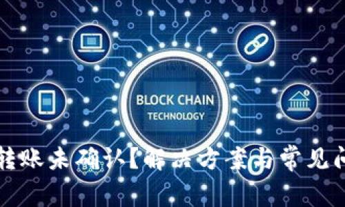 比特币转账未确认？解决方案与常见问题详解